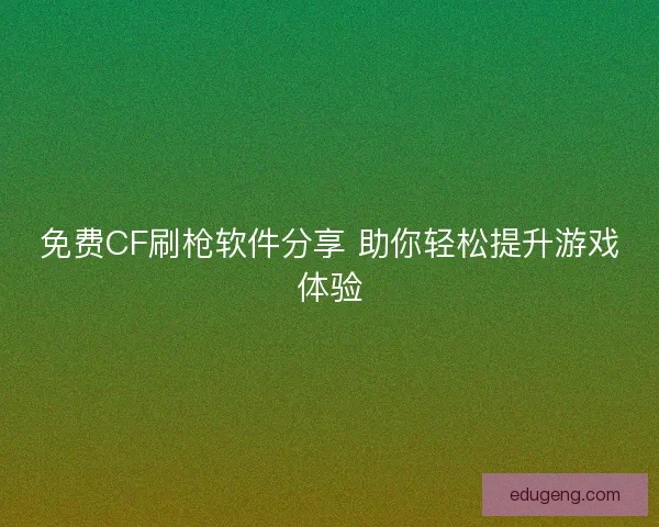 免费CF刷枪软件分享 助你轻松提升游戏体验