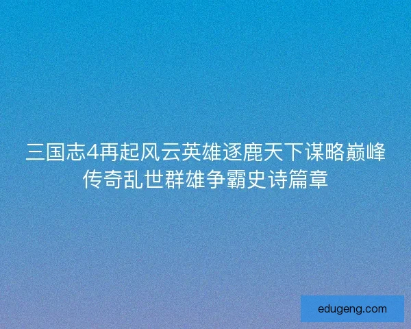 三国志4再起风云英雄逐鹿天下谋略巅峰传奇乱世群雄争霸史诗篇章