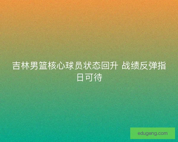 吉林男篮核心球员状态回升 战绩反弹指日可待
